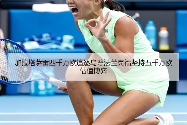 加拉塔萨雷四千万欧追逐乌尊法兰克福坚持五千万欧估值博弈