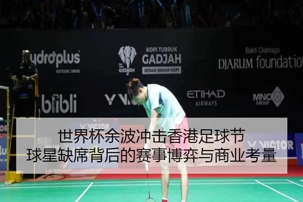 世界杯余波冲击香港足球节 球星缺席背后的赛事博弈与商业考量